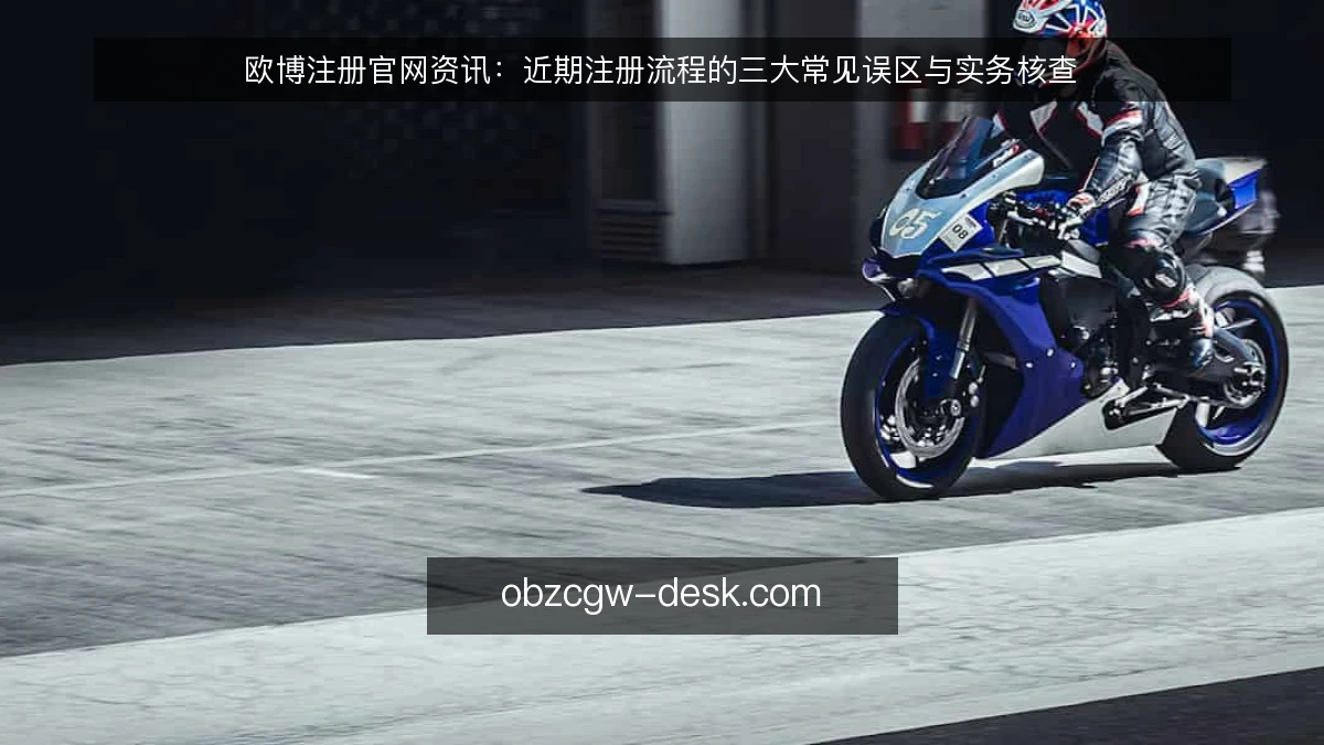 欧博注册官网资讯:近期注册流程的三大常见误区与实务核查