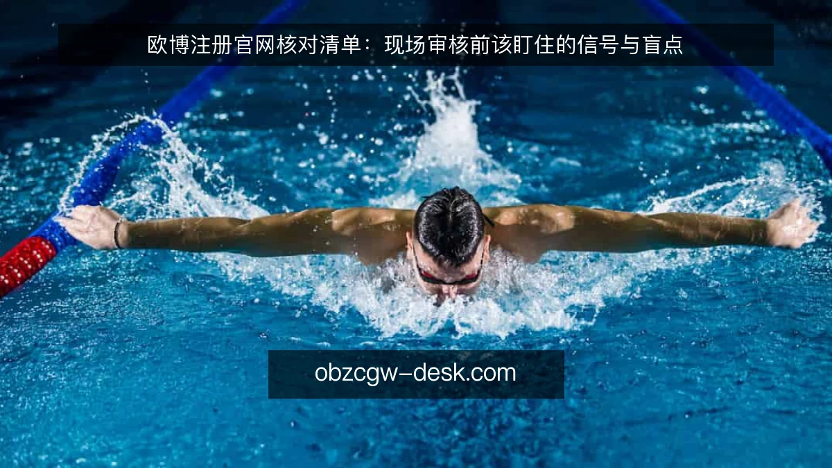 欧博注册官网核对清单：现场审核前该盯住的信号与盲点