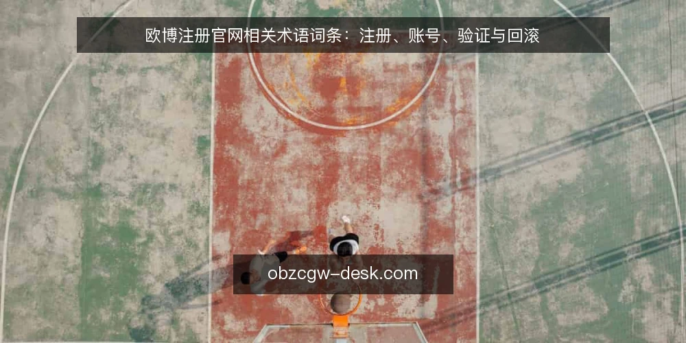 欧博注册官网相关术语词条:注册、账号、验证与回滚 — 现场信号:注册入口与页面状态 配图