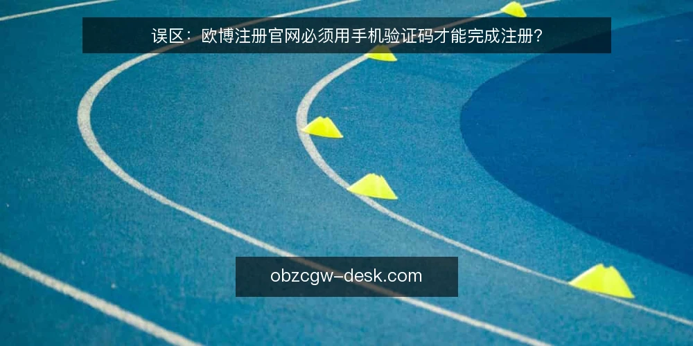 误区:欧博注册官网必须用手机验证码才能完成注册? — 误区一:注册欧博官网必须绑定手机号? 配图