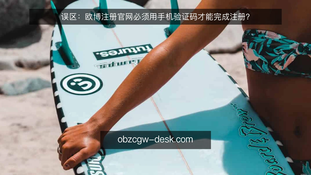 误区:欧博注册官网必须用手机验证码才能完成注册?