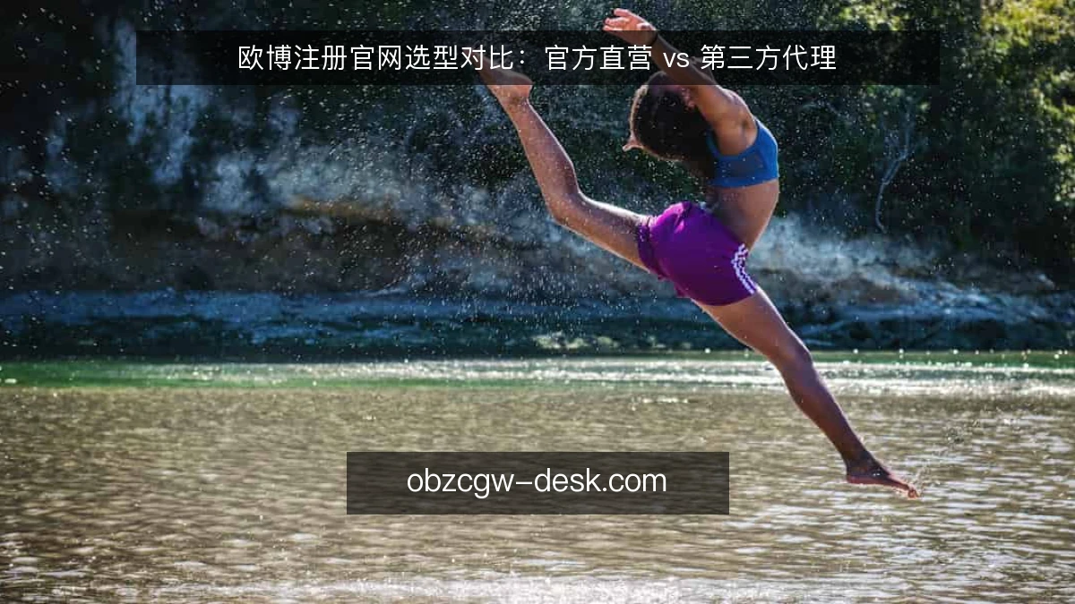 欧博注册官网选型对比:官方直营 vs 第三方代理