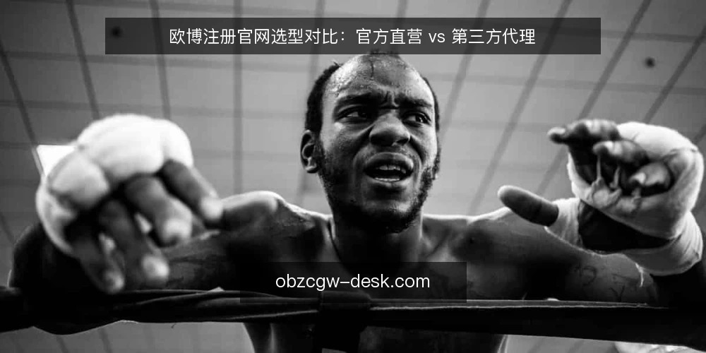 欧博注册官网选型对比：官方直营 vs 第三方代理 — 明确注册需求：先界定你要解决的核心问题 配图