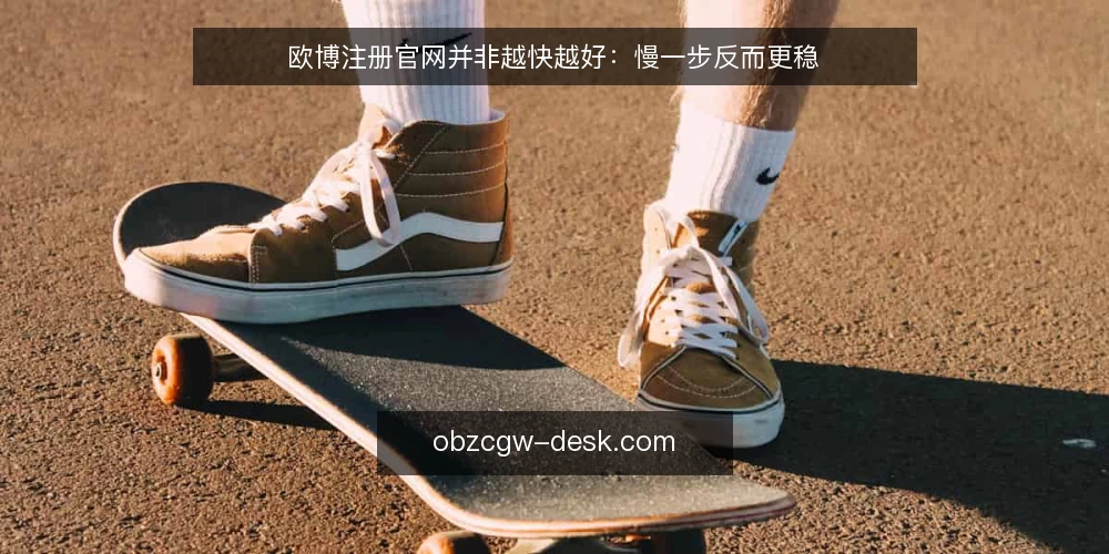 欧博注册官网并非越快越好:慢一步反而更稳 — 注册速度不等于效率:先想清楚再动手 配图