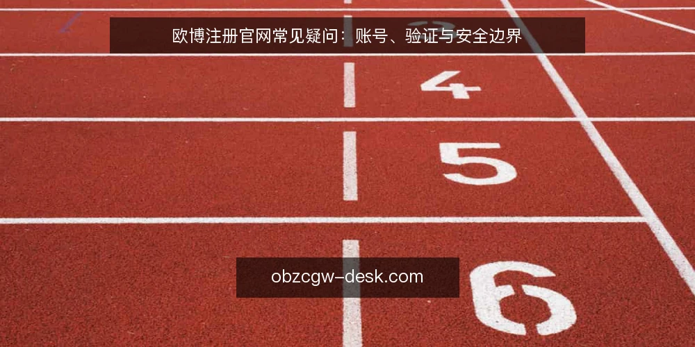 欧博注册官网常见疑问:账号、验证与安全边界 — 关于欧博注册官网,用户最常搜哪些问题? 配图