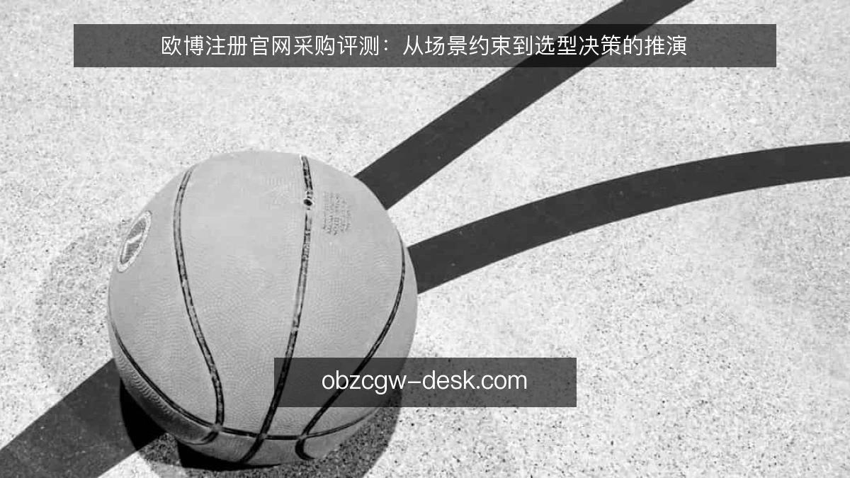欧博注册官网采购评测：从场景约束到选型决策的推演
