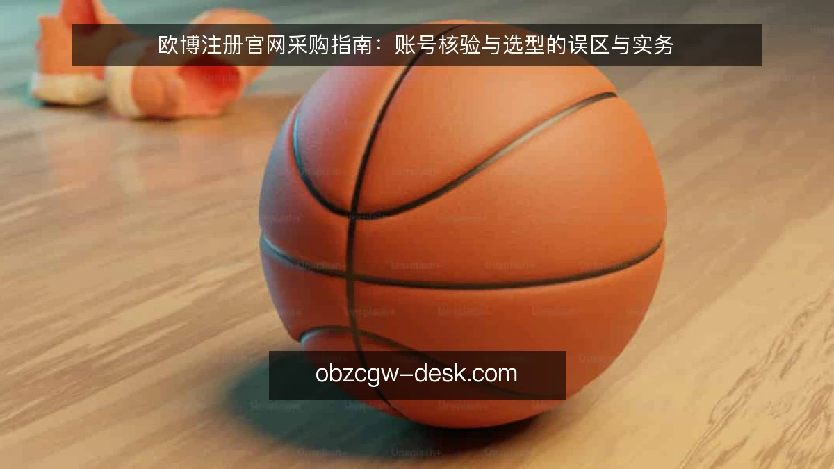 欧博注册官网采购指南：账号核验与选型的误区与实务