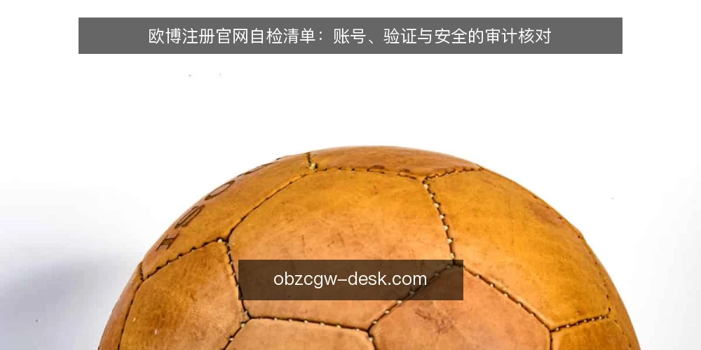 欧博注册官网自检清单：账号、验证与安全的审计核对 — 为什么现在要做一次注册流程自检 配图